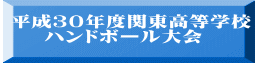  平成３０年度関東高等学校 　　ハンドボール大会