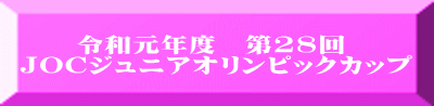 　　令和元年度　第28回 ＪＯＣジュニアオリンピックカップ