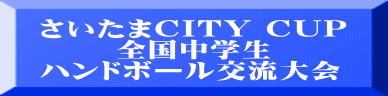 さいたまCITY CUP 　　 全国中学生 ハンドボール交流大会 